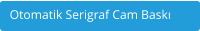 Otomatik Serigraf Cam Bask