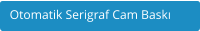 Otomatik Serigraf Cam Bask
